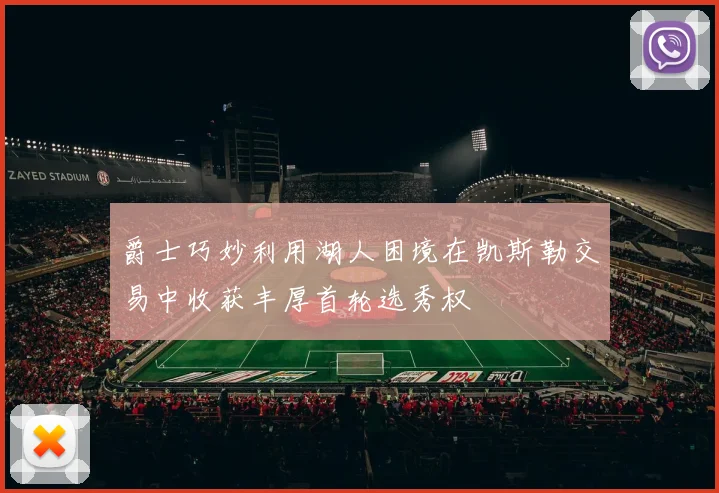 爵士巧妙利用湖人困境在凯斯勒交易中收获丰厚首轮选秀权