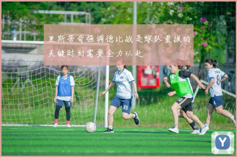 里斯蒂奇强调德比战是球队重振的关键时刻需要全力以赴