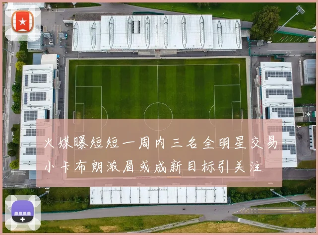火媒曝短短一周内三名全明星交易小卡布朗浓眉或成新目标引关注