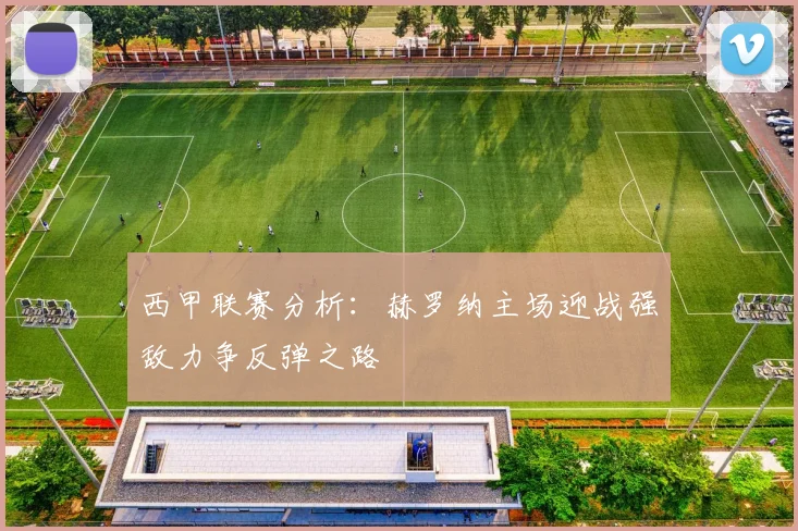 西甲联赛分析：赫罗纳主场迎战强敌力争反弹之路