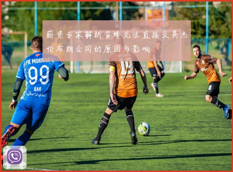 薪资专家解析黄蜂无法直接交易杰伦布朗合同的原因与影响