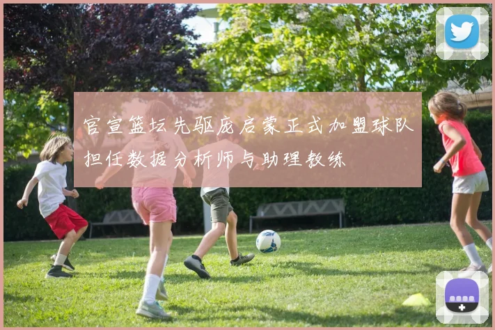 官宣篮坛先驱庞启蒙正式加盟球队担任数据分析师与助理教练