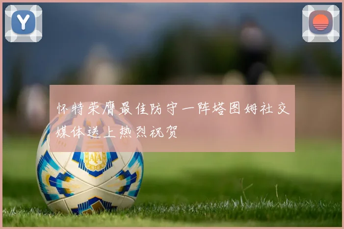 怀特荣膺最佳防守一阵塔图姆社交媒体送上热烈祝贺