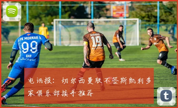电讯报：切尔西曼联不签斯凯利多家俱乐部接手推荐