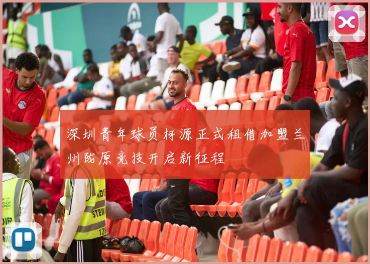 深圳青年球员柯源正式租借加盟兰州陇原竞技开启新征程
