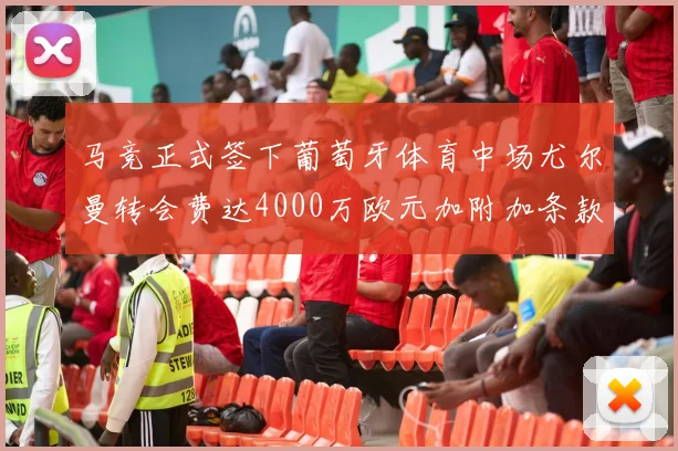 马竞正式签下葡萄牙体育中场尤尔曼转会费达4000万欧元加附加条款