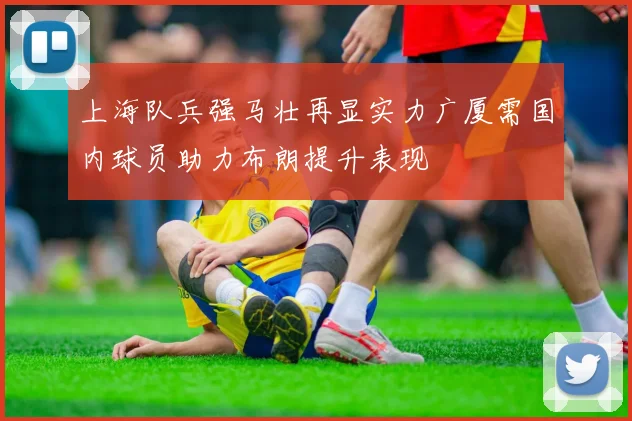 上海队兵强马壮再显实力广厦需国内球员助力布朗提升表现