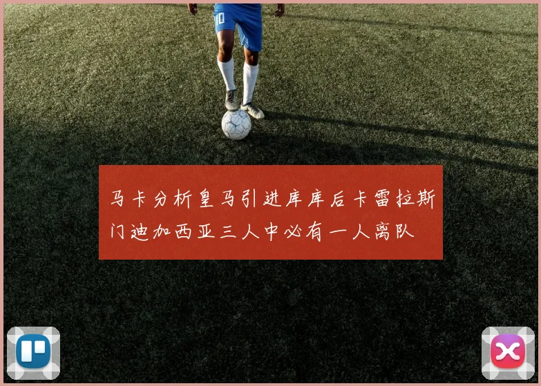 马卡分析皇马引进库库后卡雷拉斯门迪加西亚三人中必有一人离队