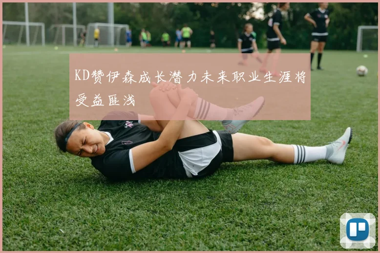 KD赞伊森成长潜力未来职业生涯将受益匪浅