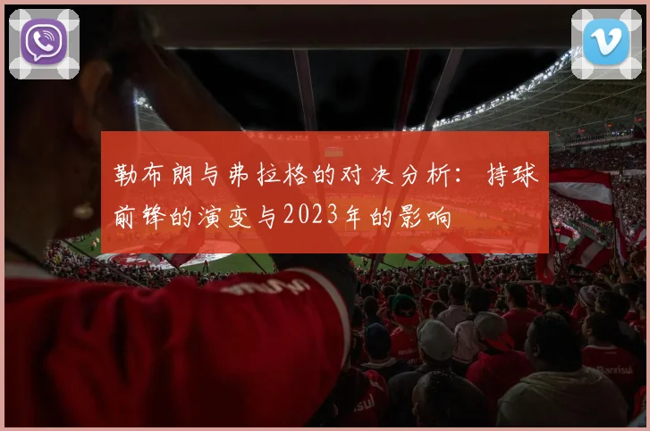勒布朗与弗拉格的对决分析：持球前锋的演变与2023年的影响
