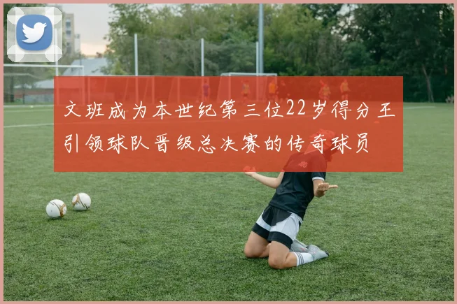 文班成为本世纪第三位22岁得分王引领球队晋级总决赛的传奇球员