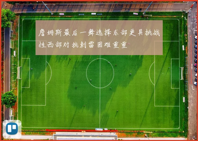 詹姆斯最后一舞选择东部更具挑战性西部对抗刺雷困难重重