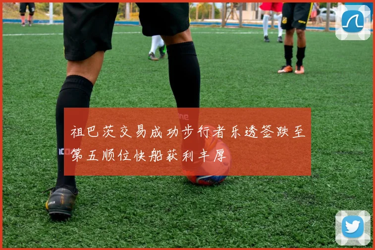祖巴茨交易成功步行者乐透签跌至第五顺位快船获利丰厚