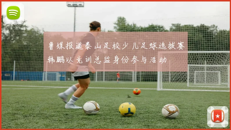 鲁媒报道泰山足校少儿足球选拔赛韩鹏以竞训总监身份参与活动