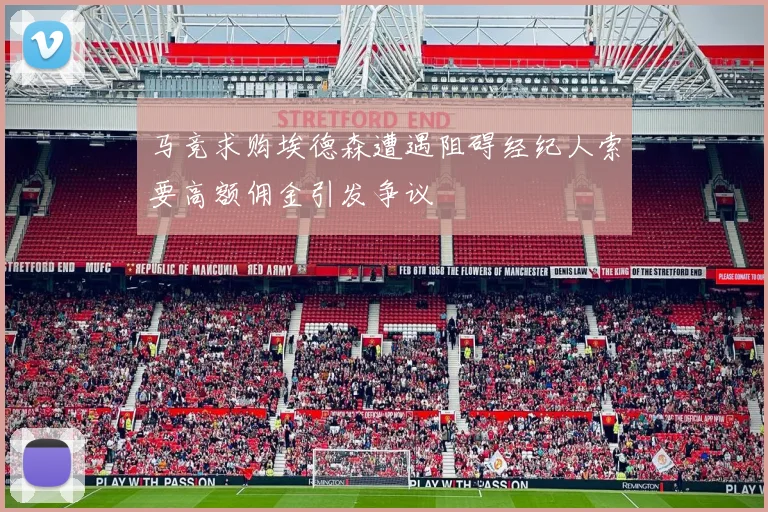 马竞求购埃德森遭遇阻碍经纪人索要高额佣金引发争议