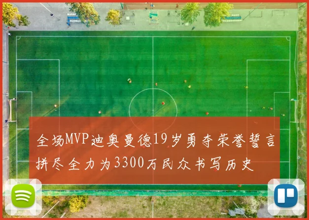 全场MVP迪奥曼德19岁勇夺荣誉誓言拼尽全力为3300万民众书写历史